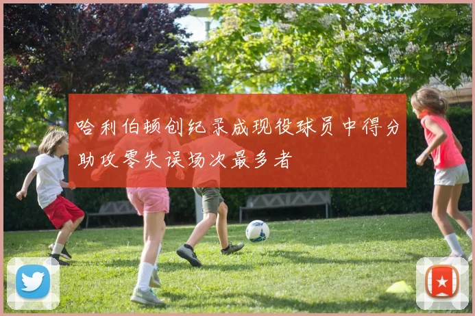 哈利伯顿创纪录成现役球员中得分助攻零失误场次最多者