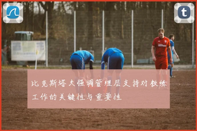 比克斯塔夫强调管理层支持对教练工作的关键性与重要性