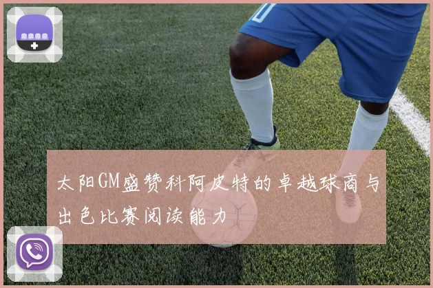 太阳GM盛赞科阿皮特的卓越球商与出色比赛阅读能力