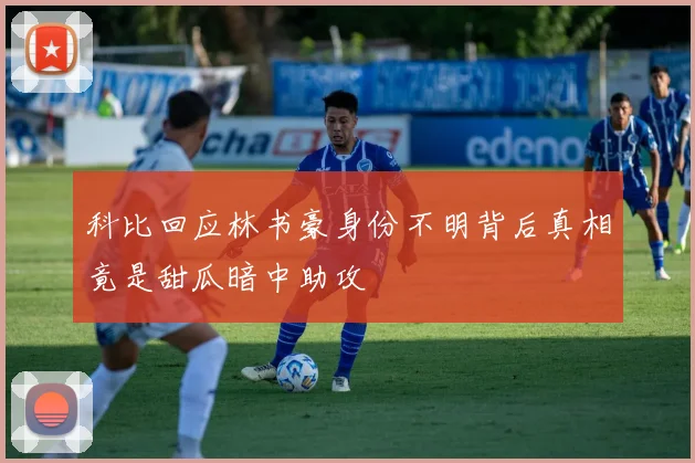 科比回应林书豪身份不明背后真相竟是甜瓜暗中助攻