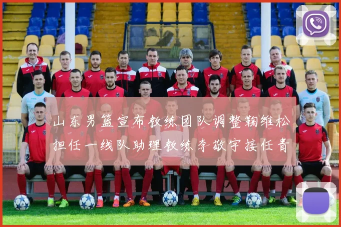 山东男篮宣布教练团队调整鞠维松担任一线队助理教练李敬宇接任青年队主教练